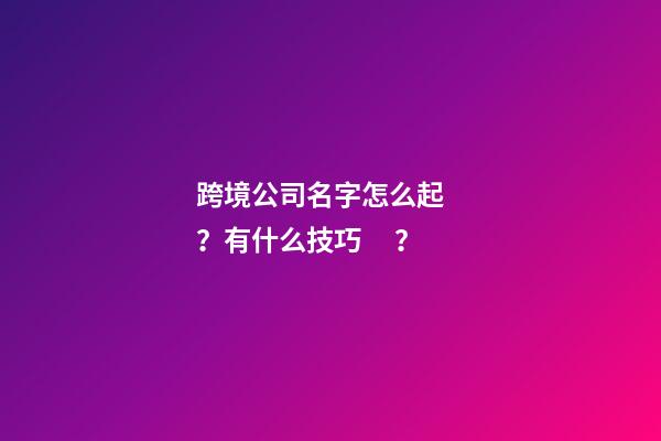 跨境公司名字怎么起？有什么技巧？